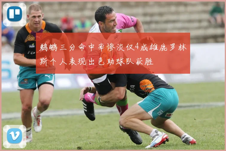 鹈鹕三分命中率惨淡仅4成雄鹿罗林斯个人表现出色助球队获胜