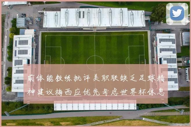 前体能教练批评美职联缺乏足球精神建议梅西应优先考虑世界杯休息