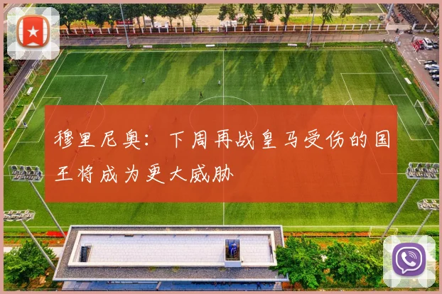 穆里尼奥：下周再战皇马受伤的国王将成为更大威胁