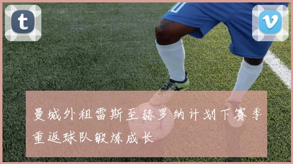 曼城外租雷斯至赫罗纳计划下赛季重返球队锻炼成长