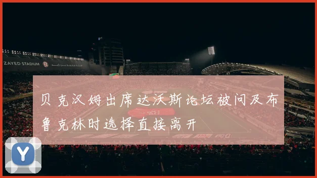 贝克汉姆出席达沃斯论坛被问及布鲁克林时选择直接离开