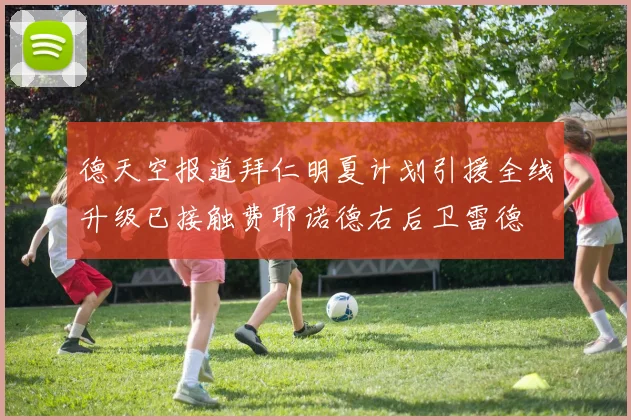 德天空报道拜仁明夏计划引援全线升级已接触费耶诺德右后卫雷德