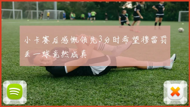 小卡赛后感慨领先3分时希望穆雷罚丢一球竟然成真