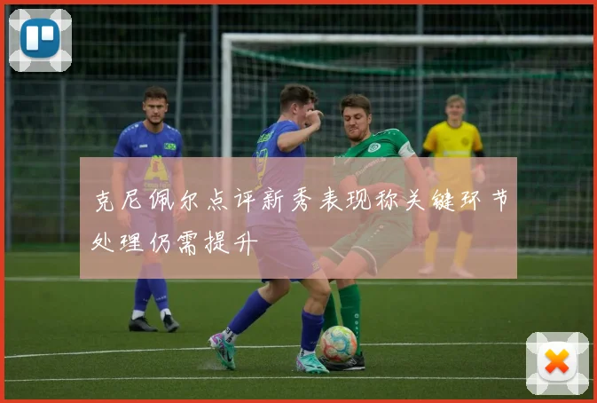 克尼佩尔点评新秀表现称关键环节处理仍需提升