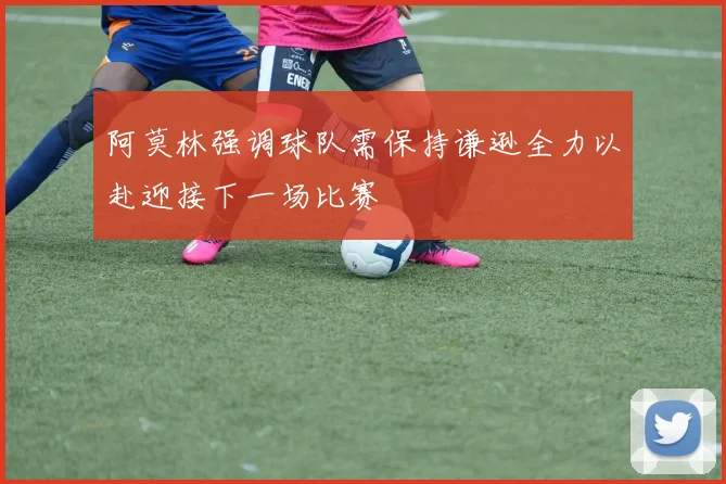 阿莫林强调球队需保持谦逊全力以赴迎接下一场比赛