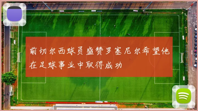 前切尔西球员盛赞罗塞尼尔希望他在足球事业中取得成功