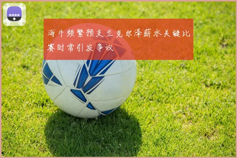 海牛频繁预支兰克尔泽薪水关键比赛时常引发争议