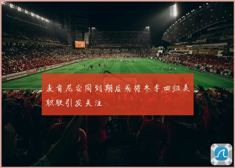 麦肯尼合同到期后或将冬季回归美职联引发关注